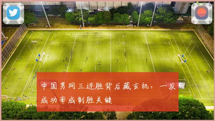 中国男网三连胜背后藏玄机，一发成功率成制胜关键