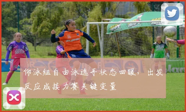 仰泳组自由泳选手状态回暖，出发反应成接力赛关键变量