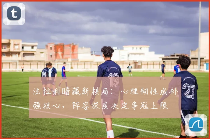 法拉利暗藏新棋局：心理韧性成补强核心，阵容深度决定争冠上限