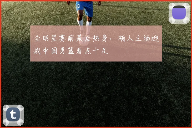全明星赛前最后热身，湖人主场迎战中国男篮看点十足