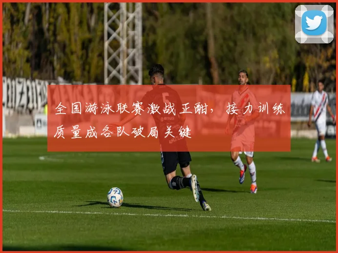 全国游泳联赛激战正酣，接力训练质量成各队破局关键