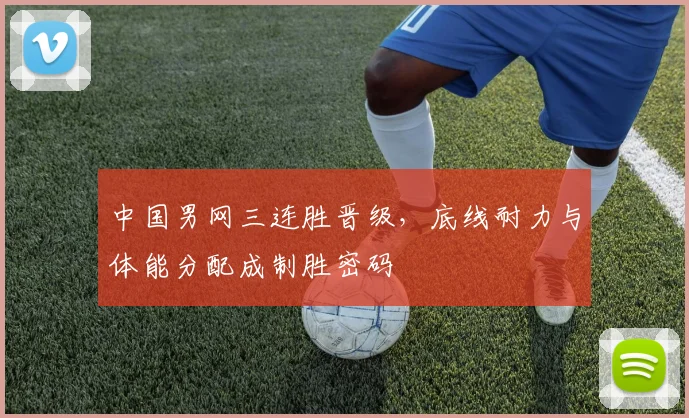 中国男网三连胜晋级，底线耐力与体能分配成制胜密码