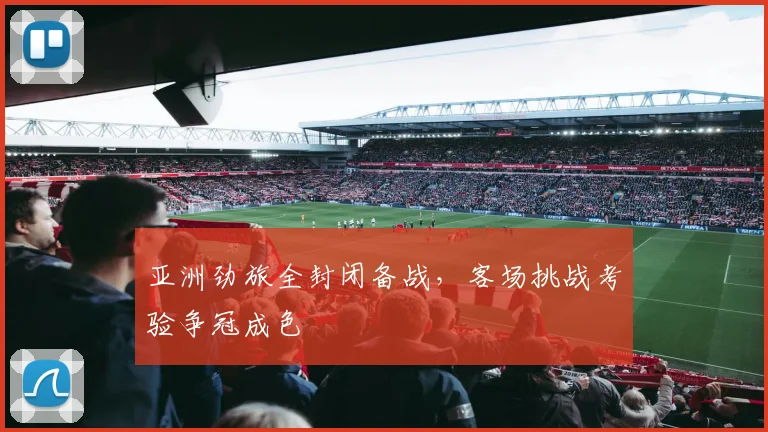 亚洲劲旅全封闭备战，客场挑战考验争冠成色