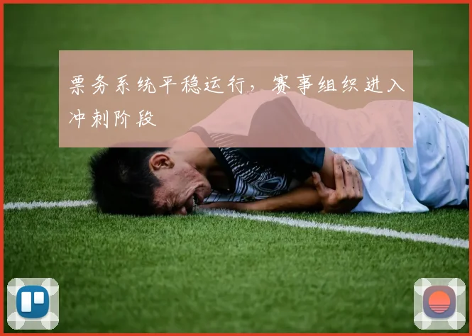 票务系统平稳运行，赛事组织进入冲刺阶段