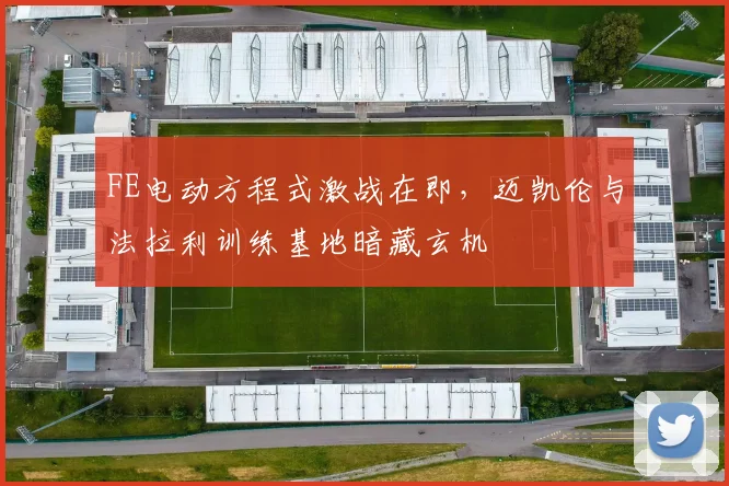 FE电动方程式激战在即,迈凯伦与法拉利训练基地暗藏玄机