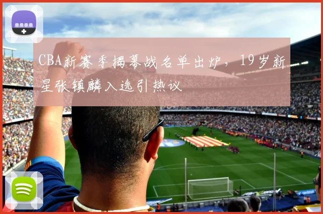 CBA新赛季揭幕战名单出炉，19岁新星张镇麟入选引热议